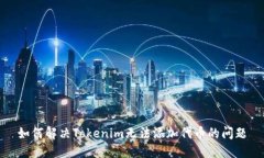 如何解决Tokenim无法添加代