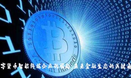数字货币智能终端企业的崛起：未来金融生态的关键角色