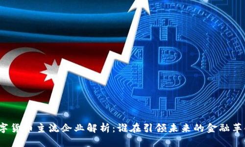 数字货币主流企业解析：谁在引领未来的金融革命？