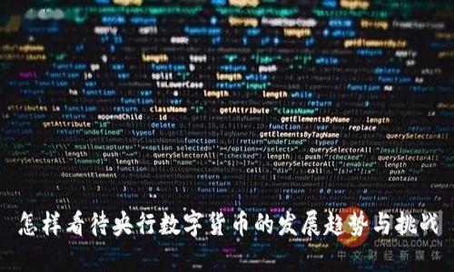 怎样看待央行数字货币的发展趋势与挑战