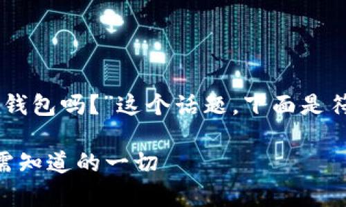 在这里，我们将探讨“Tokenim是火币钱包吗？”这个话题，下面是符合用户搜索并支持的和相关关键词。

Tokenim与火币钱包的关系解析：你需知道的一切