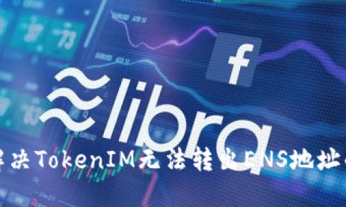 如何解决TokenIM无法转出ENS地址的问题