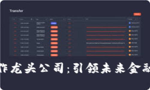 数字货币合作龙头公司：引领未来金融变革的先锋