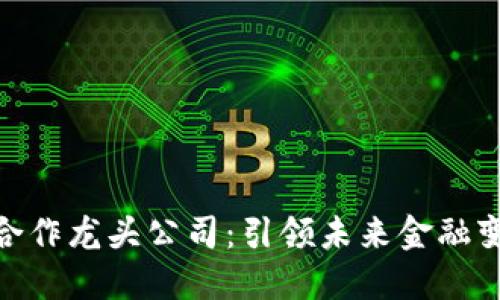数字货币合作龙头公司：引领未来金融变革的先锋