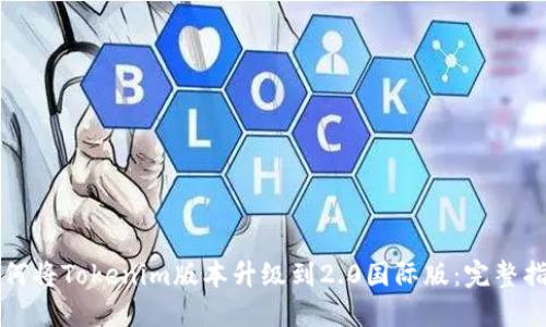 如何将Tokenim版本升级到2.0国际版：完整指南