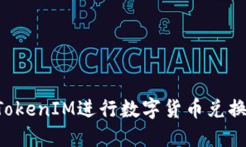 如何使用TokenIM进行数字货币兑换：详细指南