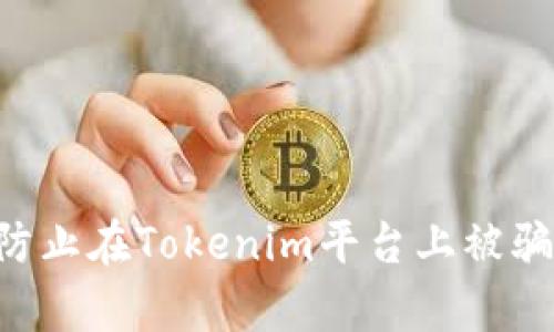 如何有效防止在Tokenim平台上被骗：全面指南
