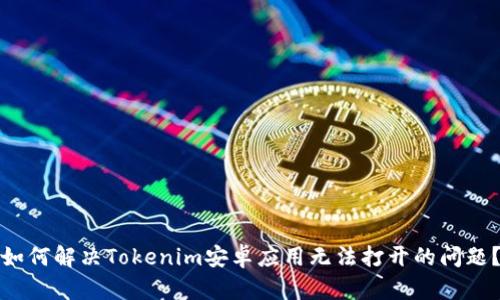 如何解决Tokenim安卓应用无法打开的问题？