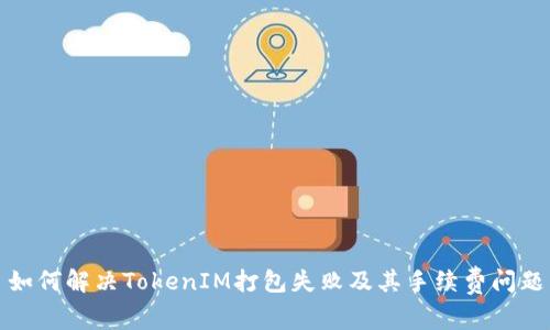 如何解决TokenIM打包失败及其手续费问题