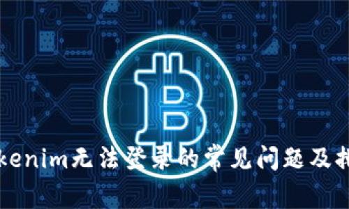 解决Tokenim无法登录的常见问题及排查方法