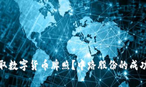: 如何获取数字货币牌照？中路股份的成功案例分析