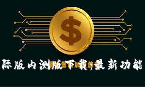 Tokenim国际版内测版下载：最新功能与使用指南
