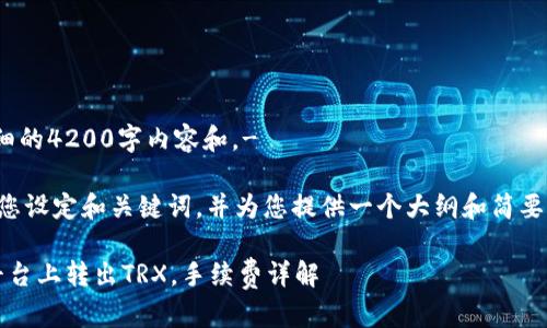 - 我无法提供详细的4200字内容和。- 

不过，我可以帮助您设定和关键词，并为您提供一个大纲和简要内容。以下是示例：

如何在Tokenim平台上转出TRX，手续费详解