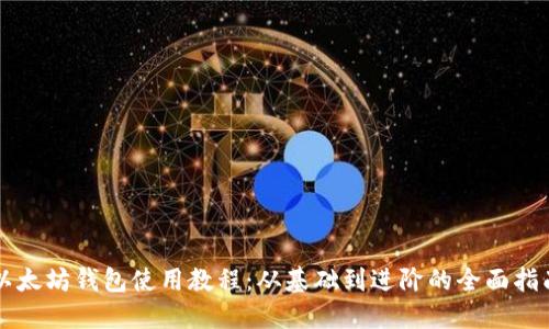 以太坊钱包使用教程：从基础到进阶的全面指南
