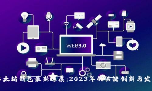 以太坊钱包最新进展：2023年的关键创新与发展