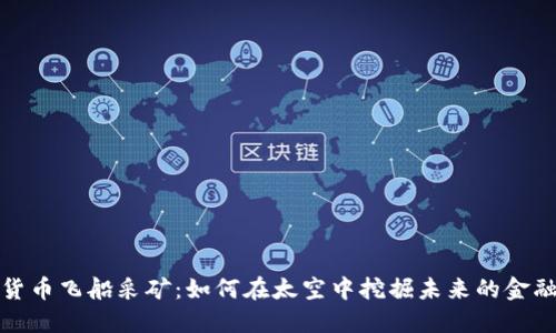 数字货币飞船采矿：如何在太空中挖掘未来的金融资源