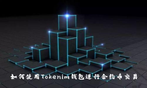如何使用Tokenim钱包进行合约币交易