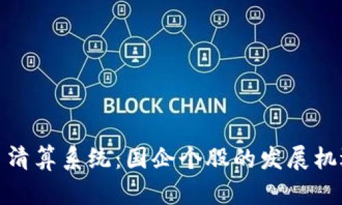 数字货币清算系统：国企个股的发展机遇与挑战