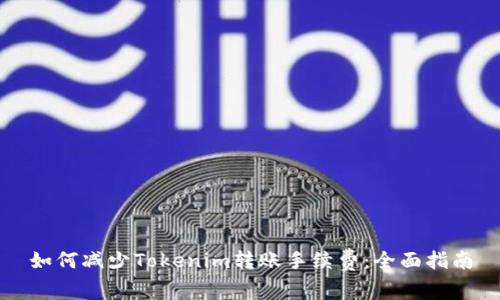 如何减少Tokenim转账手续费：全面指南