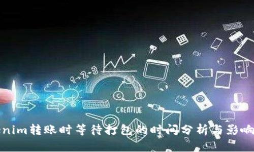 Tokenim转账时等待打包的时间分析与影响因素