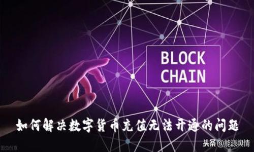 如何解决数字货币充值无法开通的问题