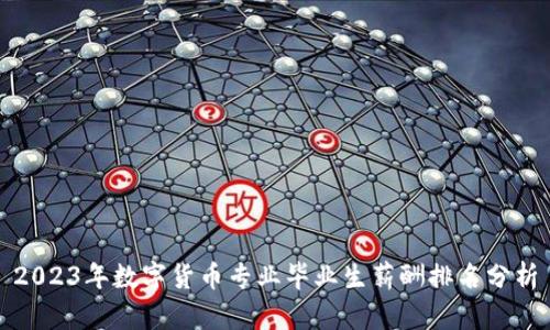 2023年数字货币专业毕业生薪酬排名分析