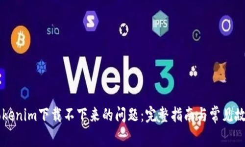 解决Tokenim下载不下来的问题：完整指南与常见故障排查