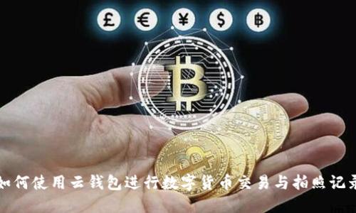 如何使用云钱包进行数字货币交易与拍照记录