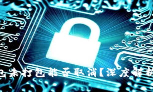 tokenim钱包未打包能否取消？深度解析与应对策略