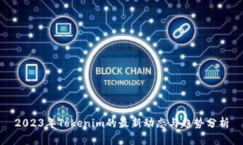 2023年Tokenim的最新动态与趋势分析