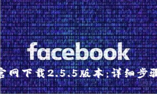如何从Tokenim官网下载2.5.5版本：详细步骤与常见问题解答
