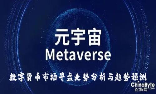 数字货币市场早盘走势分析与趋势预测