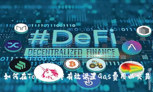 如何在Tokenim中有效设置Gas费用以交易