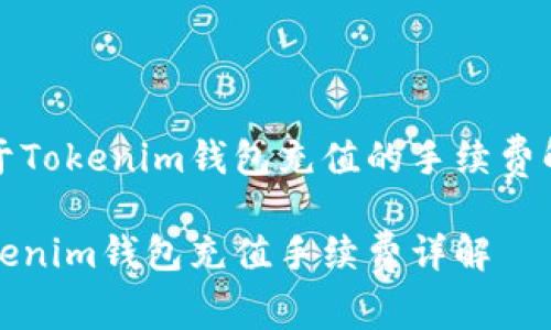 关于Tokenim钱包充值的手续费解析

Tokenim钱包充值手续费详解