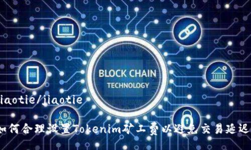 jiaotie/jiaotie

如何合理设置Tokenim矿工费以避免交易延迟？