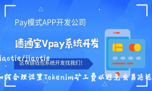 jiaotie/jiaotie

如何合理设置Tokenim矿工费以避免交易延迟？