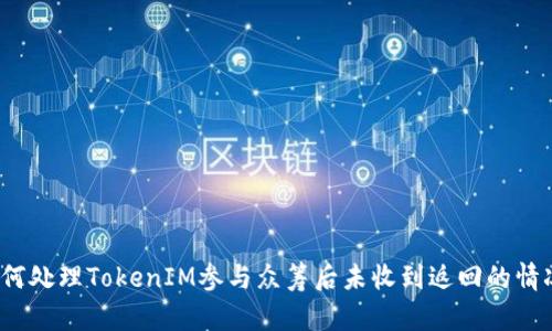 如何处理TokenIM参与众筹后未收到返回的情况？