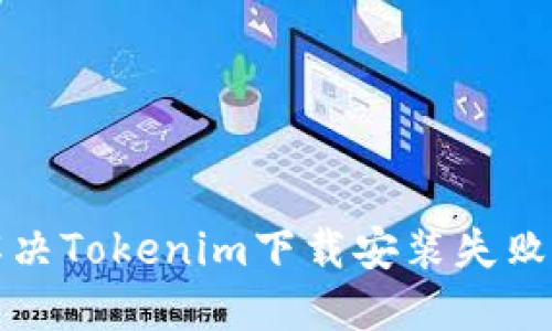 如何解决Tokenim下载安装失败的问题