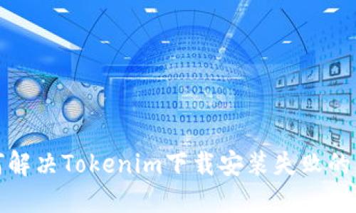 如何解决Tokenim下载安装失败的问题