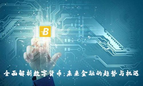 全面解析数字货币：未来金融的趋势与机遇