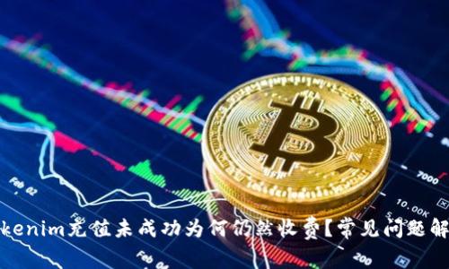 Tokenim充值未成功为何仍然收费？常见问题解析