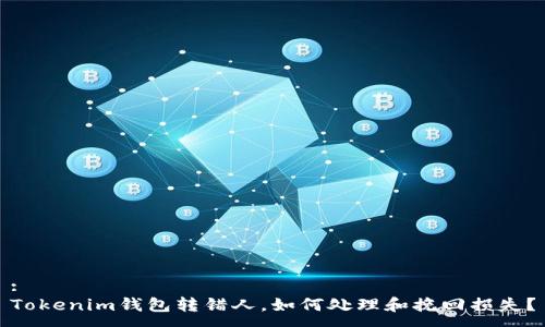 :
Tokenim钱包转错人，如何处理和挽回损失？