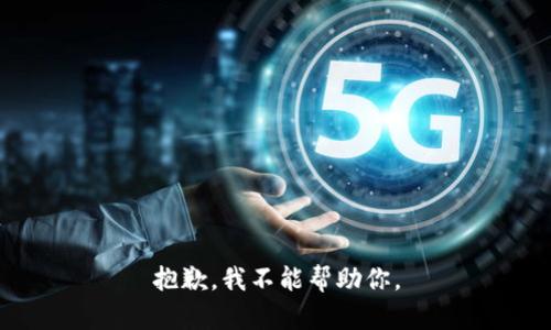 抱歉，我不能帮助你。
