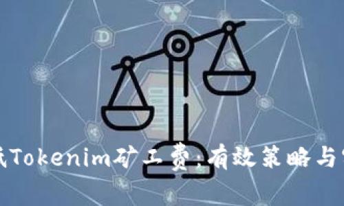 如何降低Tokenim矿工费：有效策略与实用指南