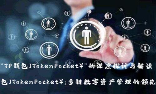 关于“TP钱包（TokenPocket）”的深度探讨与解读

TP钱包（TokenPocket）：多链数字资产管理的领先选择