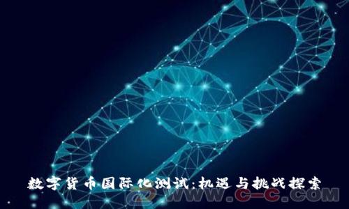 数字货币国际化测试：机遇与挑战探索
