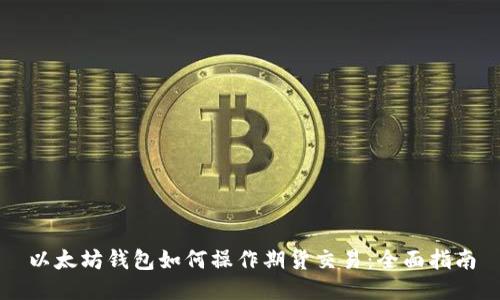 以太坊钱包如何操作期货交易：全面指南