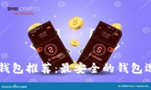 以太坊钱包推荐：最安全的钱包选择指南