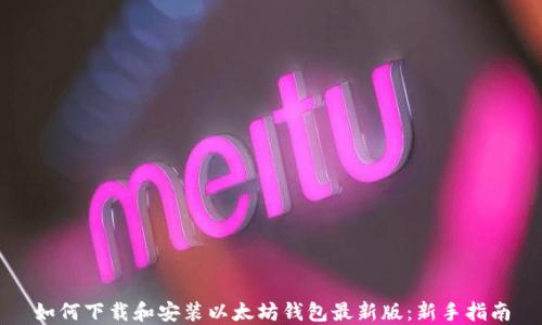 
如何下载和安装以太坊钱包最新版：新手指南