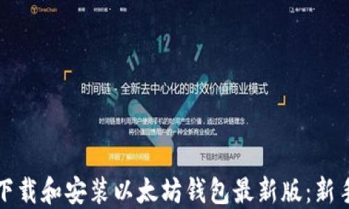 
如何下载和安装以太坊钱包最新版：新手指南
